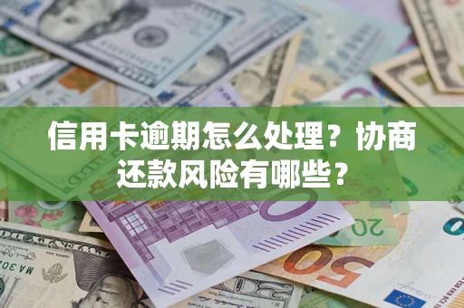 济南信用卡逾期怎么处理？协商还款风险有哪些？